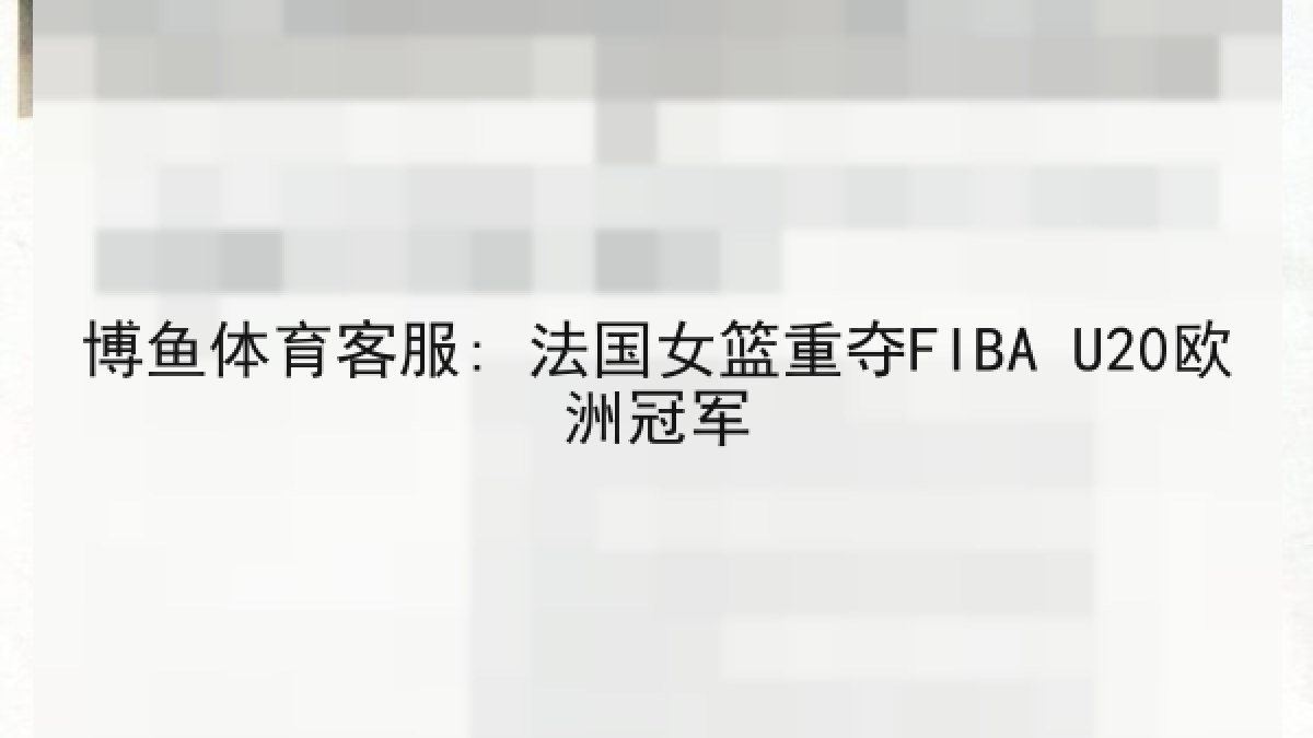 博鱼体育客服: 法国女篮重夺FIBA U20欧洲冠军