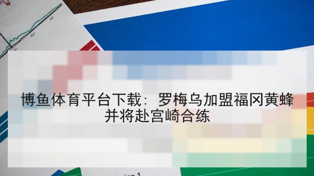 博鱼体育平台下载: 罗梅乌加盟福冈黄蜂并将赴宫崎合练