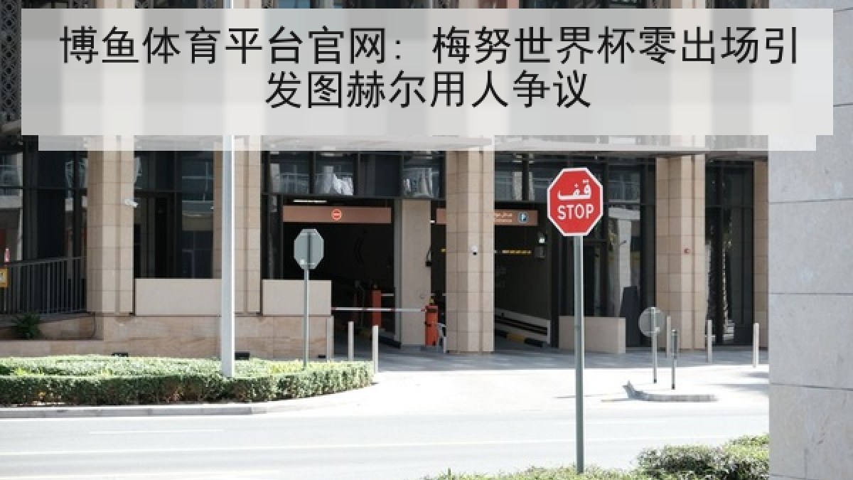 博鱼体育平台官网: 梅努世界杯零出场引发图赫尔用人争议