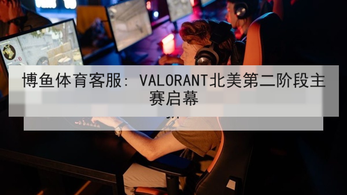 博鱼体育客服: VALORANT北美第二阶段主赛启幕 博鱼体育客服: VALORANT北美第二阶段主赛启幕