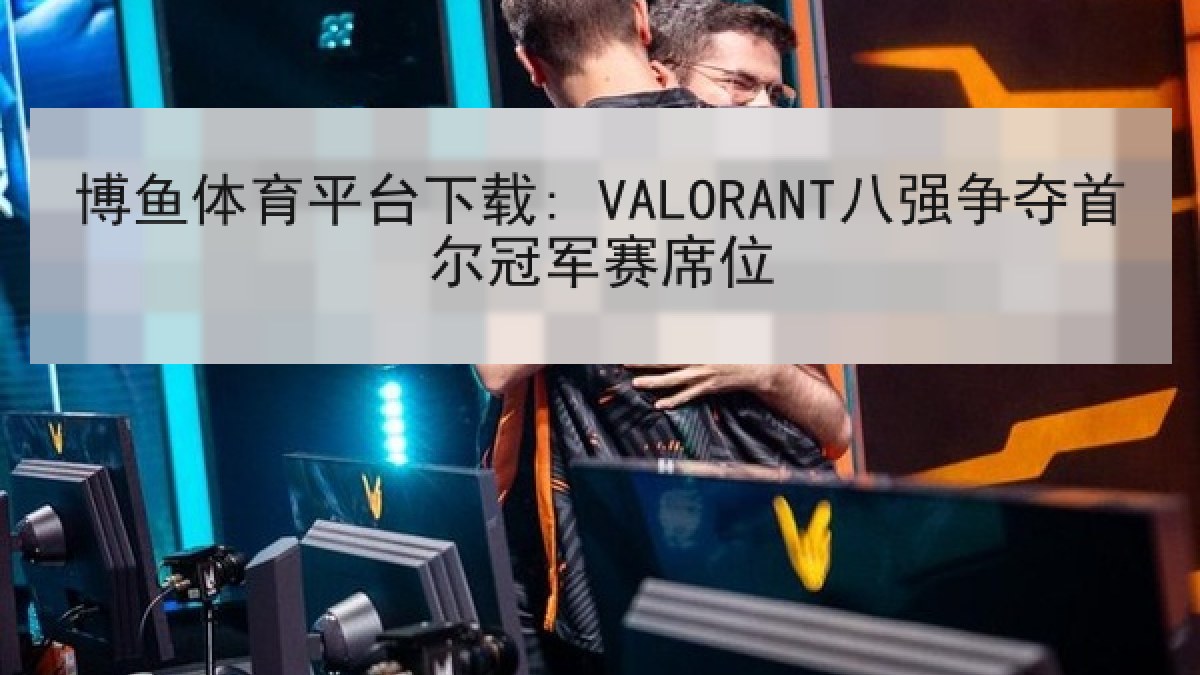 博鱼体育平台下载: VALORANT八强争夺首尔冠军赛席位