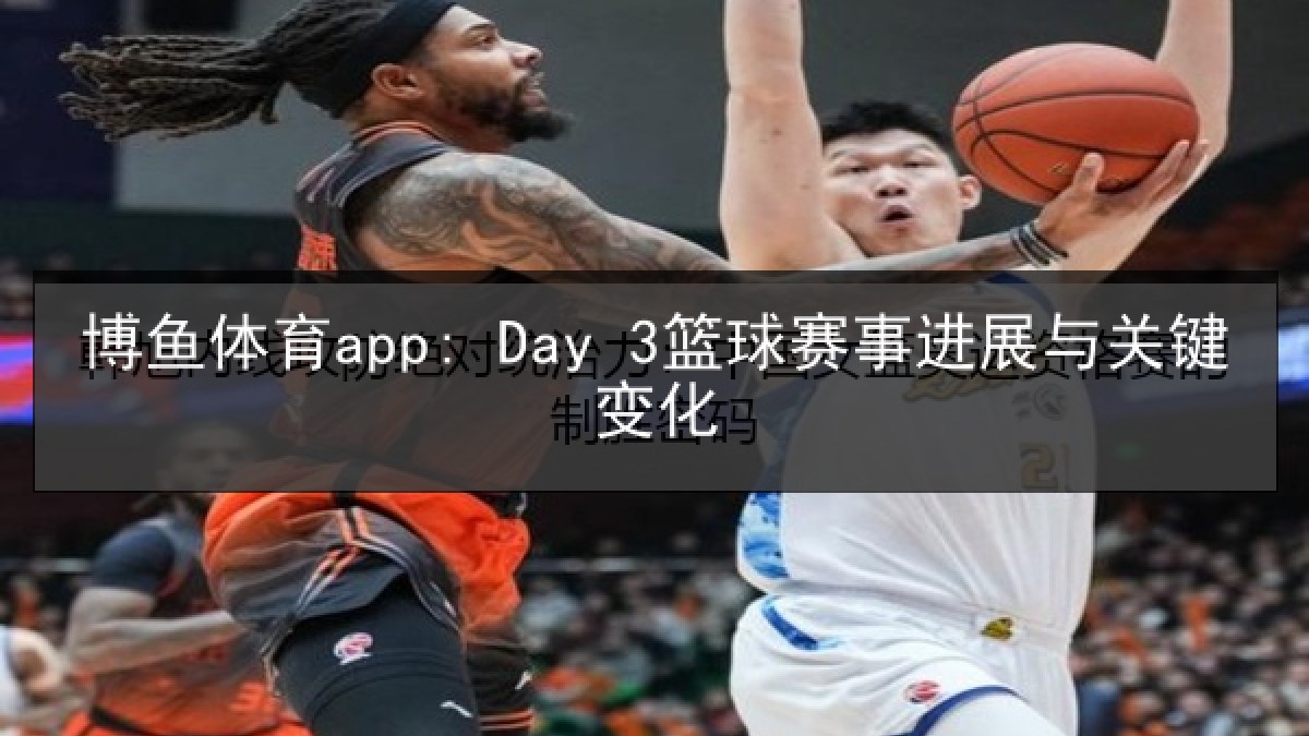 博鱼体育app: Day 3篮球赛事进展与关键变化