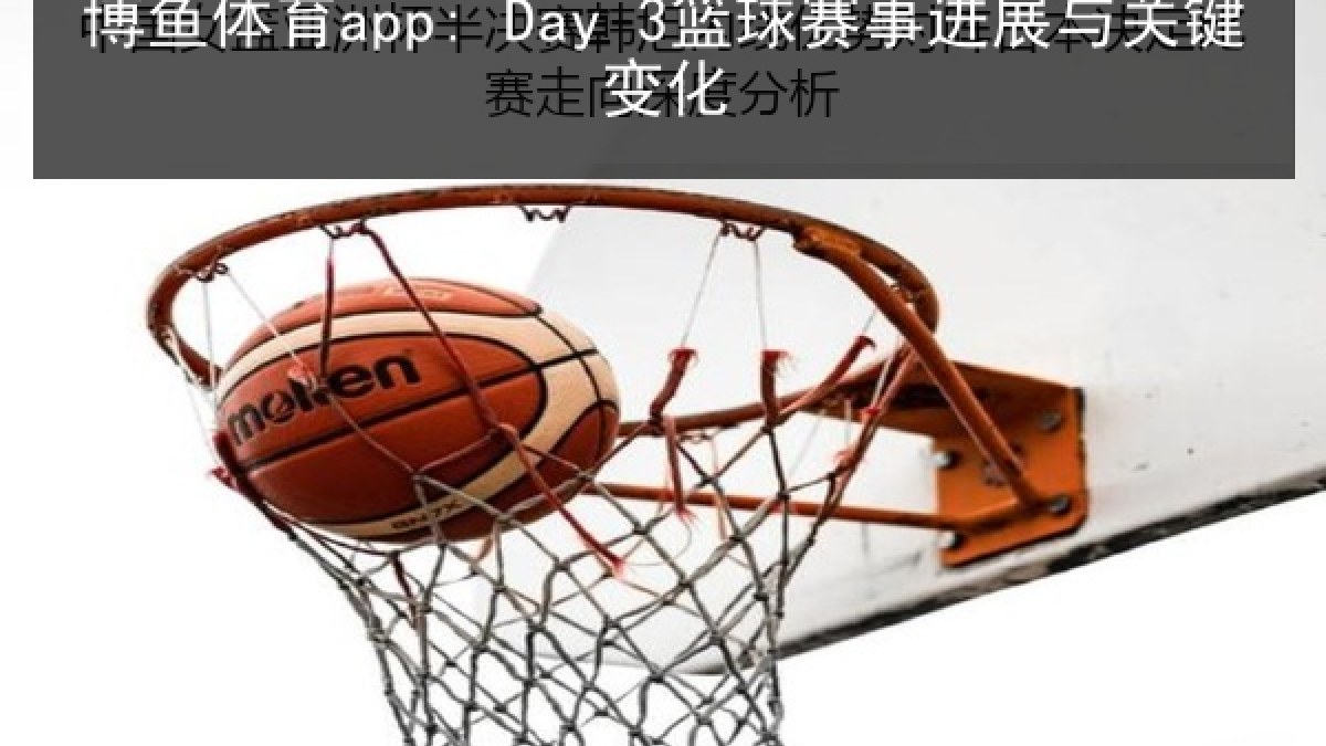 博鱼体育app: Day 3篮球赛事进展与关键变化