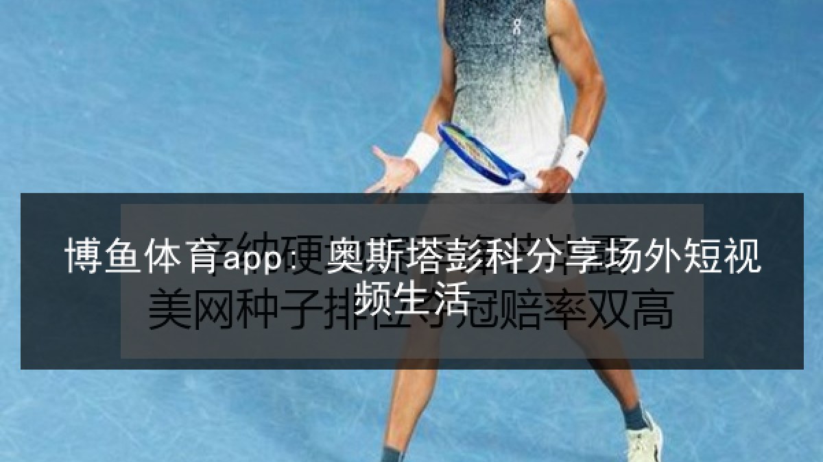 博鱼体育app: 奥斯塔彭科分享场外短视频生活