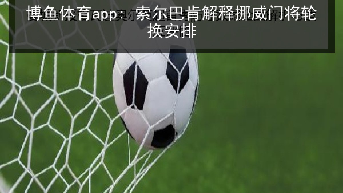 博鱼体育app: 索尔巴肯解释挪威门将轮换安排