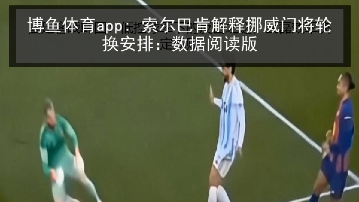 博鱼体育app: 索尔巴肯解释挪威门将轮换安排：数据阅读版