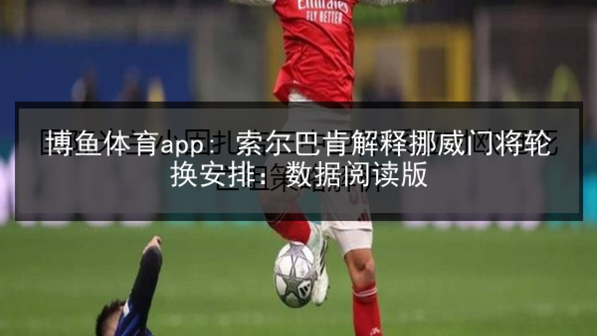 博鱼体育app: 索尔巴肯解释挪威门将轮换安排：数据阅读版